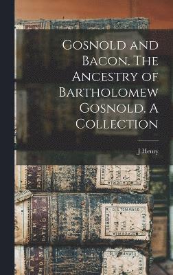 Gosnold and Bacon. The Ancestry of Bartholomew Gosnold. A Collection