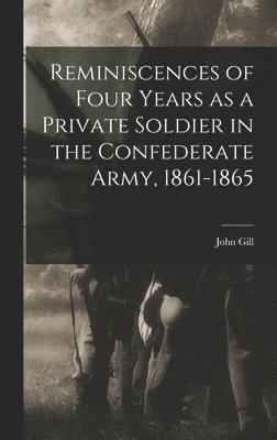 John Gill - Reminiscences of Four Years as a Private Soldier in the Confederate Army, 1861-1865, Inbunden