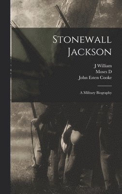 John Esten Cooke, J William 1836-1909 Jones, Moses D 1818-1899 Hoge - Stonewall Jackson, Inbunden