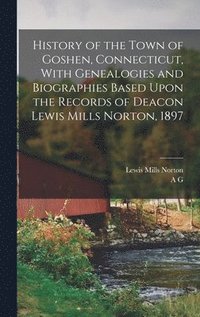 bokomslag History of the Town of Goshen, Connecticut, With Genealogies and Biographies Based Upon the Records of Deacon Lewis Mills Norton, 1897