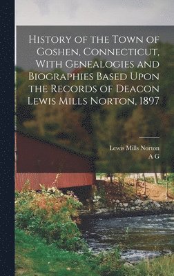 Lewis Mills Norton, A G B 1833 Hibbard, A. G. B. 1833 Hibbard, A G. b. 1833 Hibbard, A. G. B. Hibbard - History of the Town of Goshen, Connecticut, With Genealogies and Biographies Based Upon the Records of Deacon Lewis Mills Norton, 1897, Inbunden