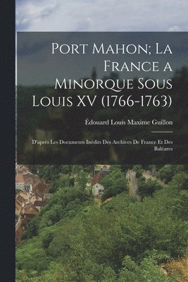 Port Mahon; La France a Minorque Sous Louis XV (1766-1763)