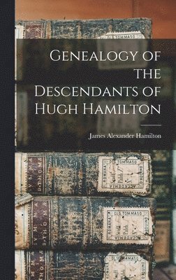 James Alexander Hamilton - Genealogy of the Descendants of Hugh Hamilton, Inbunden