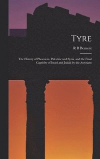 bokomslag Tyre; the History of Phoenicia, Palestine and Syria, and the Final Captivity of Israel and Judah by the Assyrians