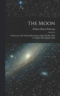 bokomslag The Moon; a Summary of the Existing Knowledge of our Satellite, With a Complete Photographic Atlas