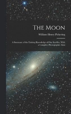 Moon; a Summary of the Existing Knowledge of our Satellite, With a Complete Photographic Atlas