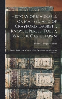 bokomslag History of Maunsell or Mansel, and of Crayford, Gabbett, Knoyle, Persse, Toler, Waller, Castletown; Waller, Prior Park; Warren, White, Winthrop, and Mansell of Guernsey