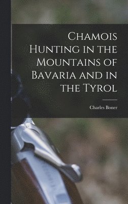 Chamois Hunting in the Mountains of Bavaria and in the Tyrol 1