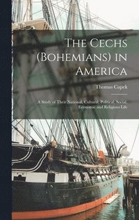 bokomslag The Cechs (Bohemians) in America; a Study of Their National, Cultural, Political, Social, Economic and Religious Life