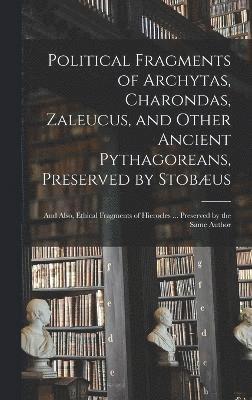 Political Fragments of Archytas, Charondas, Zaleucus, and Other Ancient Pythagoreans, Preserved by Stobus; and Also, Ethical Fragments of Hierocles ... Preserved by the Same Author 1