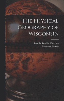 Lawrence Martin, Fredrik Turville Thwaites - Physical Geography of Wisconsin, Inbunden