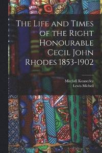 bokomslag Life and Times of the Right Honourable Cecil John Rhodes 1853-1902