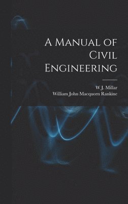 William John Macquorn Rankine, W J Millar, W. J. Millar, W J. Millar - Manual of Civil Engineering, Inbunden