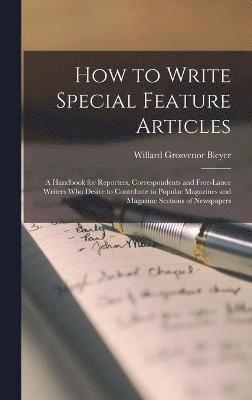 bokomslag How to Write Special Feature Articles; a Handbook for Reporters, Correspondents and Free-lance Writers who Desire to Contribute to Popular Magazines and Magazine Sections of Newspapers