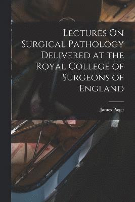 Lectures On Surgical Pathology Delivered at the Royal College of Surgeons of England 1