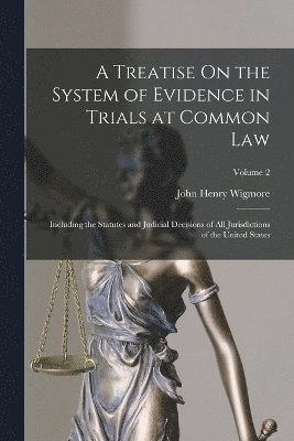 A Treatise On the System of Evidence in Trials at Common Law: Including the Statutes and Judicial Decisions of All Jurisdictions of the United States; 1