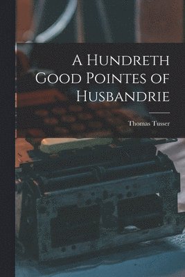 A Hundreth Good Pointes of Husbandrie 1