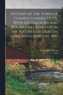 bokomslag History of the Town of Goshen, Connecticut, With Genealogies and Biographies Based Upon the Records of Deacon Lewis Mills Norton, 1897