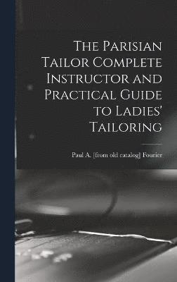 bokomslag The Parisian Tailor Complete Instructor and Practical Guide to Ladies' Tailoring