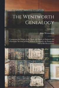 bokomslag The Wentworth Genealogy: Comprising the Origin of the Name, the Family in England, and a Particular Account of Elder William Wentworth, the Emi