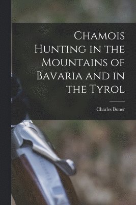 Chamois Hunting in the Mountains of Bavaria and in the Tyrol 1