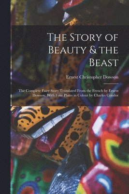 Ernest Christopher Dowson - Story of Beauty & the Beast; the Complete Fairy Story Translated From the French by Ernest Dowson. With Four Plates in Colour by Charles Condor, Häftad