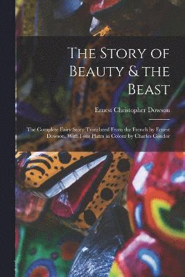 Story of Beauty & the Beast; the Complete Fairy Story Translated From the French by Ernest Dowson. With Four Plates in Colour by Charles Condor