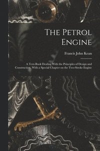 bokomslag The Petrol Engine; a Text-book Dealing With the Principles of Design and Construction, With a Special Chapter on the Two-stroke Engine
