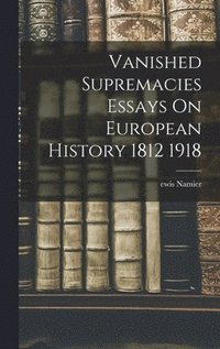 bokomslag Vanished Supremacies Essays On European History 1812 1918