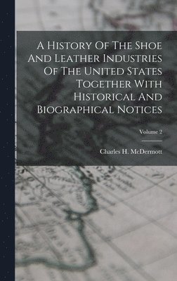 bokomslag History Of The Shoe And Leather Industries Of The United States Together With Historical And Biographical Notices; Volume 2