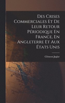 bokomslag Des Crises Commerciales Et De Leur Retour Priodique En France, En Angleterre Et Aux tats Unis