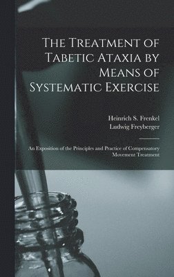 Treatment of Tabetic Ataxia by Means of Systematic Exercise; an Exposition of the Principles and Practice of Compensatory Movement Treatment