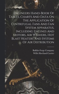 Engineers Hand-book Of Tables, Charts And Data On The Application Of Centrifugal Fans And Fan System Apparatus, Including Engines And Motors, Air Washers, Hot Blast Heaters And Systems Of Air 1