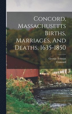 Concord, Massachusetts Births, Marriages, And Deaths, 1635-1850 1