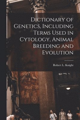 Dictionary of Genetics, Including Terms Used in Cytology, Animal Breeding and Evolution 1