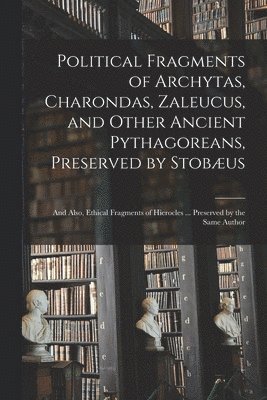 bokomslag Political Fragments of Archytas, Charondas, Zaleucus, and Other Ancient Pythagoreans, Preserved by Stobus; and Also, Ethical Fragments of Hierocles ... Preserved by the Same Author