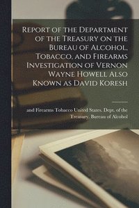 bokomslag Report of the Department of the Treasury on the Bureau of Alcohol, Tobacco, and Firearms Investigation of Vernon Wayne Howell Also Known as David Koresh