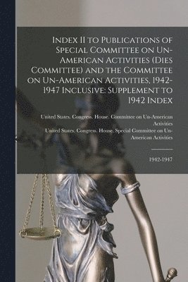 United States Congress House Special, United States Congress House Commi - Index II to Publications of Special Committee on Un-American Activities (Dies Committee) and the Committee on Un-American Activities, 1942-1947 Inclusive, Häftad
