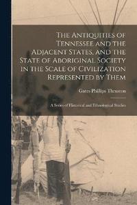 bokomslag Antiquities of Tennessee and the Adjacent States, and the State of Aboriginal Society in the Scale of Civilization Represented by Them; a Series of Historical and Ethnological Studies