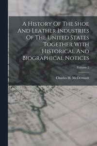 bokomslag History Of The Shoe And Leather Industries Of The United States Together With Historical And Biographical Notices; Volume 2