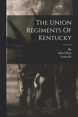 The Union Regiments Of Kentucky 1