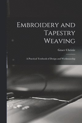 bokomslag Embroidery and Tapestry Weaving; a Practical Textbook of Design and Workmanship