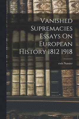 bokomslag Vanished Supremacies Essays On European History 1812 1918