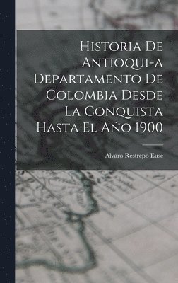 Historia de Antioqui-a Departamento de Colombia Desde la Conquista Hasta El Ao 1900 1