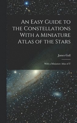 Easy Guide to the Constellations With a Miniature Atlas of the Stars