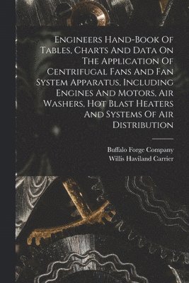 bokomslag Engineers Hand-book Of Tables, Charts And Data On The Application Of Centrifugal Fans And Fan System Apparatus, Including Engines And Motors, Air Washers, Hot Blast Heaters And Systems Of Air