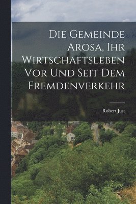 Die Gemeinde Arosa, ihr Wirtschaftsleben vor und seit dem Fremdenverkehr 1