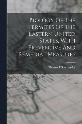 bokomslag Biology Of The Termites Of The Eastern United States, With Preventive And Remedial Measures