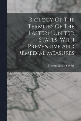 Biology Of The Termites Of The Eastern United States, With Preventive And Remedial Measures