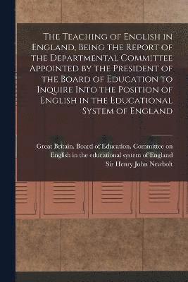 The Teaching of English in England, Being the Report of the Departmental Committee Appointed by the President of the Board of Education to Inquire Into the Position of English in the Educational 1